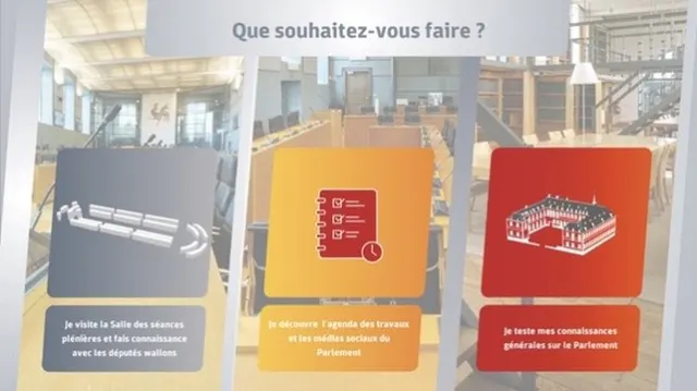 &Eacute;cran d'accueil intitul&eacute; &laquo; Que souhaitez-vous faire ? &raquo;. Trois panneaux verticaux c&ocirc;te &agrave; c&ocirc;te, sur fond de photographies de l'h&eacute;micycle : &laquo; Je visite la Salle des s&eacute;ances pl&eacute;ni&egrave;res et fais connaissance avec les d&eacute;put&eacute;s wallons &raquo;, &laquo; Je d&eacute;couvre l'agenda des travaux et les m&eacute;dias sociaux du Parlement &raquo;, &laquo; Je teste mes connaissances g&eacute;n&eacute;rales sur le Parlement &raquo;.